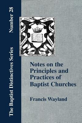 Notes on the Principles and Practices of Baptist Churches by Wayland, Francis