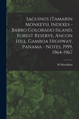 Saguinus (Tamarin Monkeys), Indexes - Barro Colorado Island, Forest Reserve, Ancon Hill, Gamboa Highway, Panama - Notes, 1959, 1964-1967 by Moynihan, M.