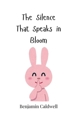The Silence That Speaks in Bloom by Caldwell, Benjamin