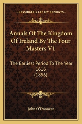Annals Of The Kingdom Of Ireland By The Four Masters V1: The Earliest Period To The Year 1616 (1856) by O'Donovan, John