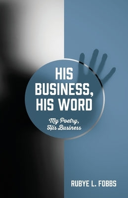 His Business, His Word: My Poetry, His Business by Fobbs, Rubye L.