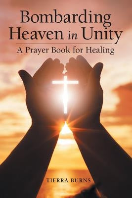 Bombarding Heaven in Unity: A Prayer Book for Healing by Burns, Tierra