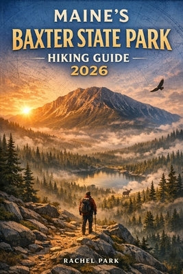 Maine's Baxter State Park Hiking Guide 2026 by Park, Rachel