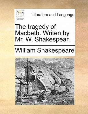 The tragedy of Macbeth. Writen by Mr. W. Shakespear. by Shakespeare, William