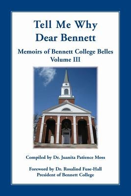 Tell Me Why Dear Bennett: Memoirs of Bennett College Belles, Volume III by Moss, Juanita Patience