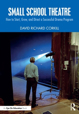 Small School Theatre: How to Start, Grow, and Direct a Successful Drama Program by Corkill, David Richard
