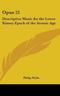 Opus 21: Descriptive Music for the Lower Kinsey Epoch of the Atomic Age by Wylie, Philip