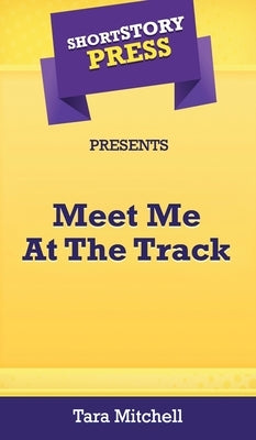 Short Story Press Presents Meet Me At The Track by Mitchell, Tara
