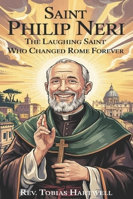 Saint Philip Neri: The Laughing Saint Who Changed Rome Forever. by Hartwell, Tobias