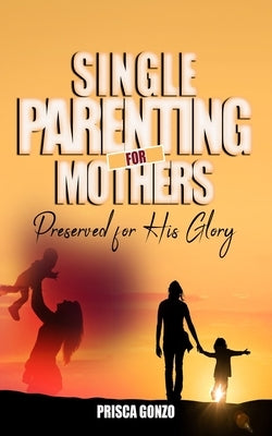 Single Parenting for Mothers: Preserved for His Glory by Gonzo, Prisca