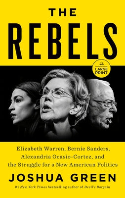 The Rebels: Elizabeth Warren, Bernie Sanders, Alexandria Ocasio-Cortez, and the Struggle for a New American Politics by Green, Joshua