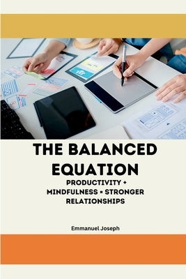 The Balanced Equation Productivity + Mindfulness = Stronger Relationships by Joseph, Emmanuel