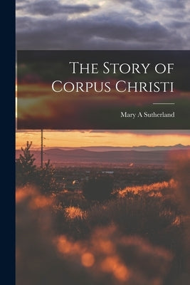 The Story of Corpus Christi by Sutherland, Mary A.