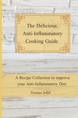The Delicious Anti-Inflammatory Cooking Guide: A Recipe Collection to improve your Anti-Inflammatory Diet by Jollif, Thomas