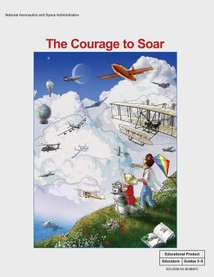 The Courage to Soar: An Educator's Guide With Activities in Science, Mathematics, Language Arts and Technology by Administration, National Aeronautics and