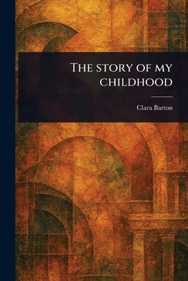 The Story of My Childhood by Barton, Clara