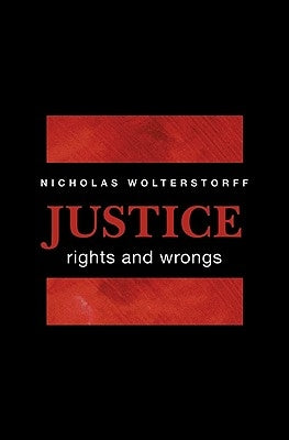 Justice: Rights and Wrongs by Wolterstorff, Nicholas