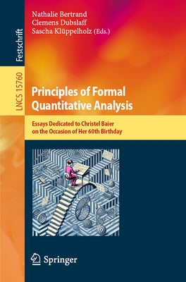 Principles of Formal Quantitative Analysis: Essays Dedicated to Christel Baier on the Occasion of Her 60th Birthday by Bertrand, Nathalie