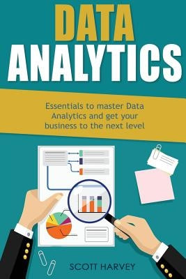 Data Analytics: Essentials to Master Data Analytics and Get Your Business to the Next Level by Harvey, Scott