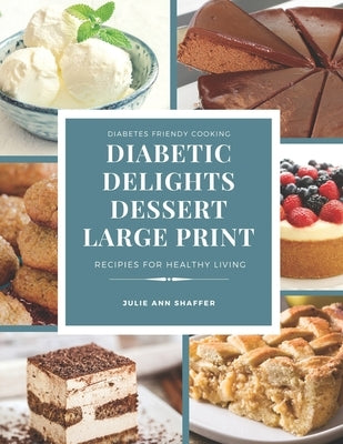 Diabetic Delights Dessert Recipes Large Print: For A Healthier You by Shaffer, Julie Ann