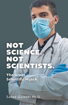 Not Science. Not Scientists.: The Great Scientific Hijack by Qureshi, Saeed