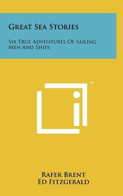 Great Sea Stories: Six True Adventures Of Sailing Men And Ships by Brent, Rafer