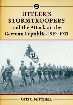 Hitler's Stormtroopers and the Attack on the German Republic, 1919-1933 by Mitchell, Otis C.