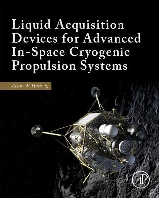 Liquid Acquisition Devices for Advanced In-Space Cryogenic Propulsion Systems by Hartwig, Jason William