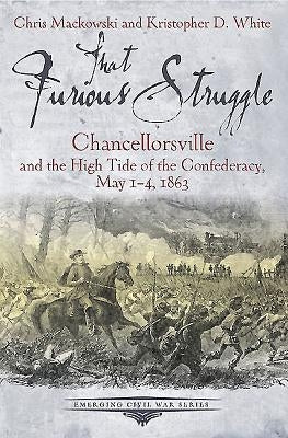 That Furious Struggle: Chancellorsville and the High Tide of the Confederacy, May 1-4, 1863 by Mackowski, Chris, PhD