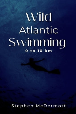 Wild Atlantic Swimming: 0 to 10 km by McDermott, Stephen