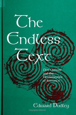 The Endless Text: Don Quixote and the Hermeneutics of Romance by Dudley, Edward