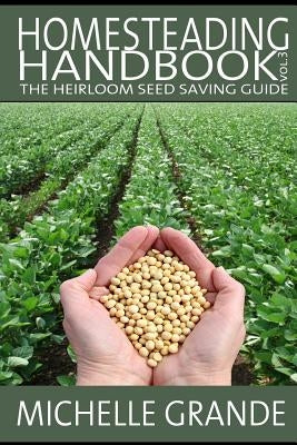 Homesteading Handbook vol. 3: The Heirloom Seed Saving Guide by Grande, Michelle