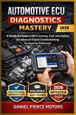 Automotive ECU Diagnostics Mastery: The Complete Hands-On Guide to OBD-II Scanning, Live Data Interpretation, Fault Code Decoding, and Professional En by Motors, Daniel Pierce