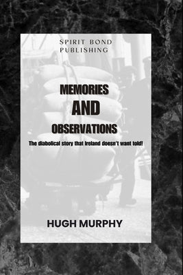 Memories And Observations: The diabolical story that Ireland doesn't want told! by Murphy, Hugh