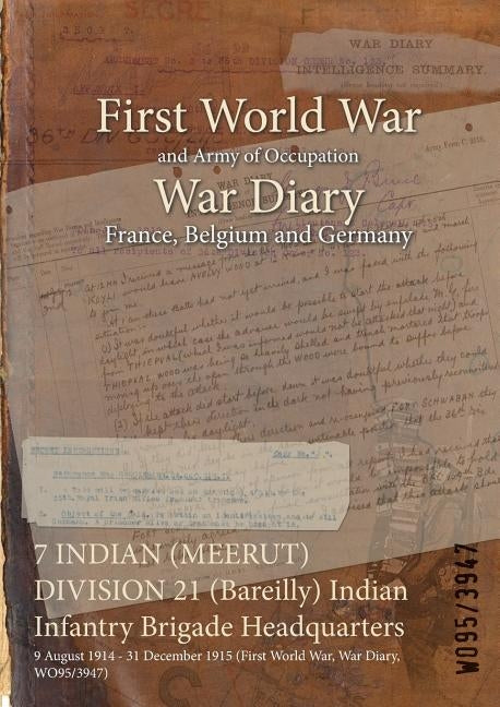 7 INDIAN (MEERUT) DIVISION 21 (Bareilly) Indian Infantry Brigade Headquarters: 9 August 1914 - 31 December 1915 (First World War, War Diary, WO95/3947 by Wo95/3947