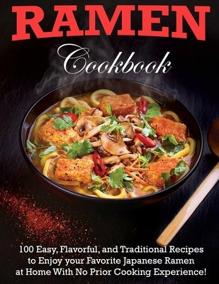 Ramen Cookbook: 100 Easy, Flavorful, and Traditional Recipes to Enjoy your Favorite Japanese Ramen at Home With No Prior Cooking Exper by Daniel, Winona