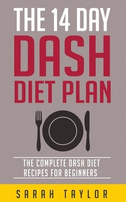 The 14 Day Dash Diet For Weight Loss - The Complete Dash Diet Recipes For Beginners by Taylor, Sarah