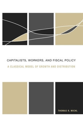 Capitalists, Workers, and Fiscal Policy: A Classical Model of Growth and Distribution by Michl, Thomas R.