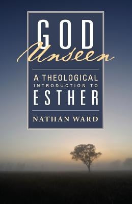 God Unseen: A Theological Introduction to Esther by Ward, Nathan