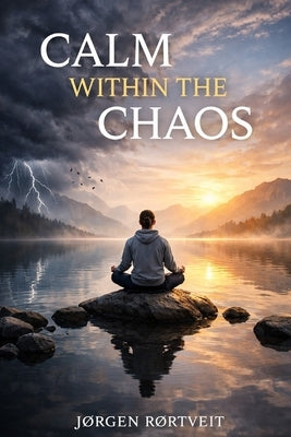 Calm Within the Chaos: A Practical Guide to Regulating Your Nervous System, Reducing Stress, and Rewiring Overthinking Patterns by Rørtveit, Jørgen