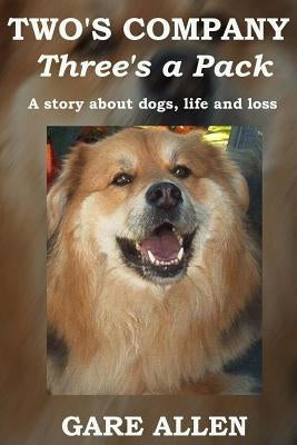 Two's Company Three's a Pack: A story about dogs, life and loss by Allen, Gare