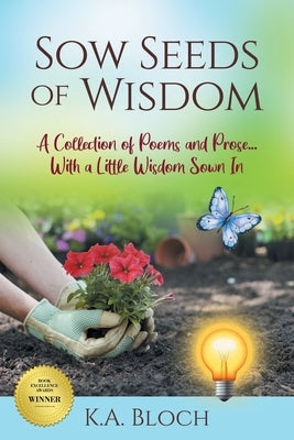 Sow Seeds of Wisdom: A Collection of Prose and Inspirational Stories That Just Happen to Rhyme...with a Little Wisdom Sown In by Bloch, K. a.