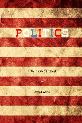 Politics: A Try It Like This Book by Welsh, Jarrod