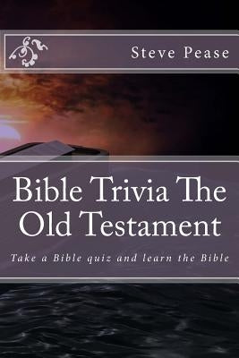 Bible Trivia The Old Testament: Take a Bible quiz and learn the Bible by Pease, Steve
