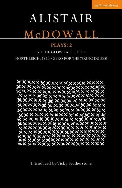 Alistair McDowall Plays 2: X; The Glow; All of It; Northleigh 1940; Zero for the Young Dudes by McDowall, Alistair