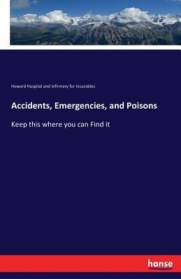 Accidents, Emergencies, and Poisons: Keep this where you can Find it by Howard Hospital