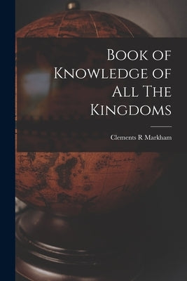 Book of Knowledge of All The Kingdoms by Markham, Clements R.