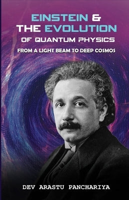 Einstein & the Evolution of Quantum Physics: from a light beam to deep cosmos by Panchariya, Dev Arastu
