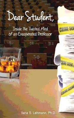 Dear Student: Inside the Twisted Mind of an Exasperated Professor by Lehmann, Ilana S.