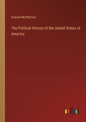 The Political History of the United States of America by McPherson, Edward